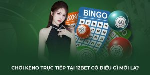 Chơi Keno trực tiếp tại 12BET có điều gì mới lạ?